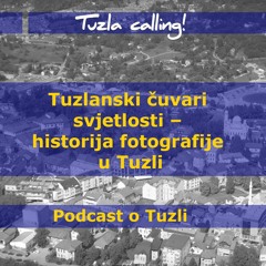 Tuzlanski čuvari svjetlosti – historija fotografije u Tuzli - Tuzla calling - Podcast