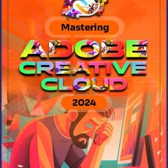 ebook read [pdf] 📖 Mastering Adobe Creative Cloud 2024: Craft Stunning Designs, Captivating Videos