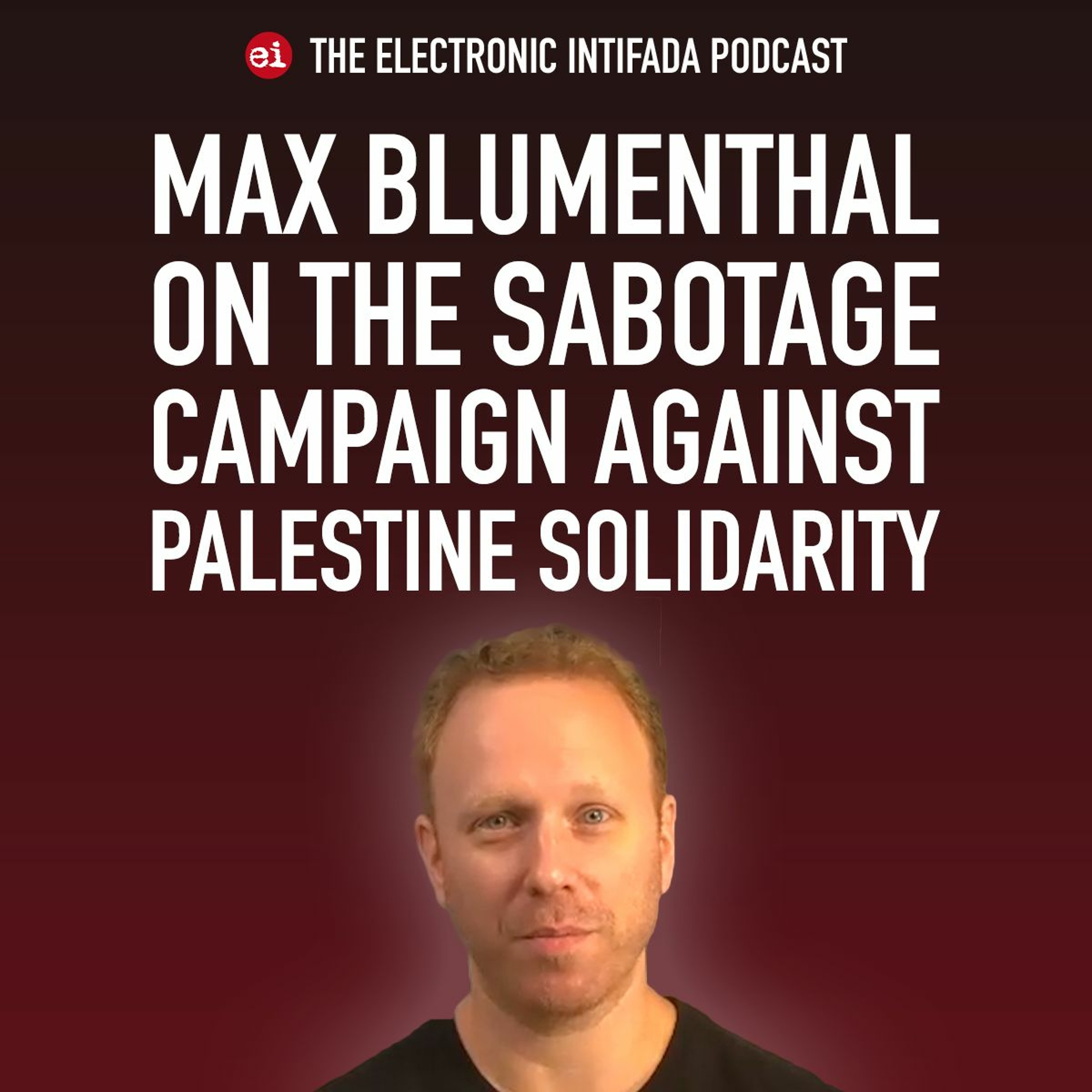 Podcast Ep 40: The sabotage campaign against Palestine solidarity with Max Blumenthal