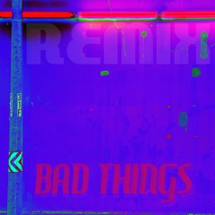 Bad Things Remix May 26 2022 C