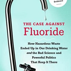 Get PDF The Case against Fluoride: How Hazardous Waste Ended Up in Our Drinking Water and the Bad Sc