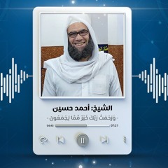 وَرَحْمَتُ رَبِّكَ خَيْرٌ مِّمَّا يَجْمَعُونَ | الشيخ أحمد حسين
