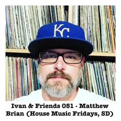 Ivan & Friends 051 - Matthew Brian (House Music Fridays, SD)