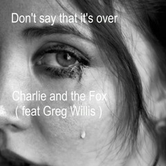 Don't Say That It's Over ( Charlie and the Fox feat Greg Willis )