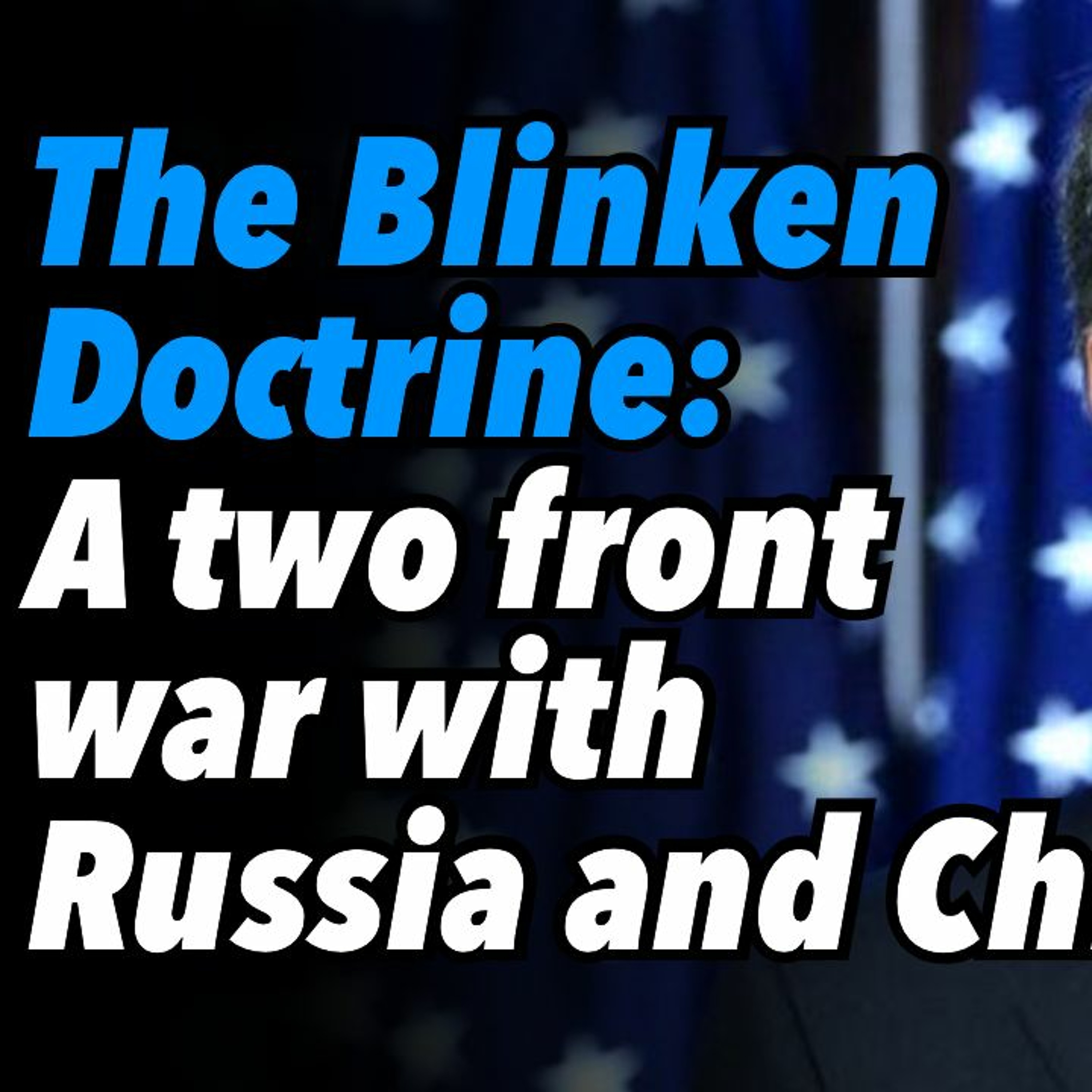 The Blinken Doctrine: A two front war with Russia and China