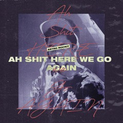 Ah Sh*t, Here We Go Again [Prod. by Astro Rockit]