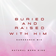 Buried and raised with him - Eurodance Mix