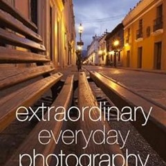 Extraordinary Everyday Photography: Awaken Your Vision to Create Stunning Images Wherever You A