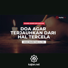 Kajian Adab Dan Akhlak:  Doa Agar Terjauhkan Dari Hal Tercela bagian 1 - Ustadz Abdullah Zaen, Lc., MA