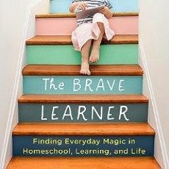 #^R.E.A.D ⚡ The Brave Learner: Finding Everyday Magic in Homeschool, Learning, and Life     Paperb