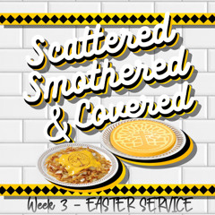 Scattered, Smothered, Covered - Week 3 - EASTER MESSAGE