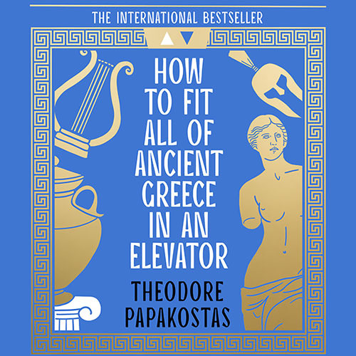 How to Fit All of Ancient Greece in an Elevator, By Theodore Papakostas, Translated by Patricia Felisa Barbeito, Read by John Moraitis and Tom Babbage