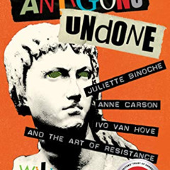 [GET] KINDLE 📌 Antigone Undone: Juliette Binoche, Anne Carson, Ivo van Hove, and the