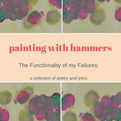 [Read] KINDLE 📋 Painting With Hammers: The Functionality of My Failures: A collectio