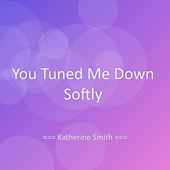 You Tuned Me Down Softly