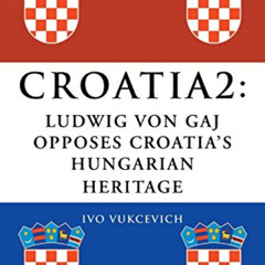 GET KINDLE 💏 Croatia 2: Ludwig Von Gaj Opposes Croatia's Hungarian Heritage by  Ivo