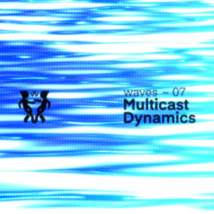Monument Waves 007 : Multicast Dynamics
