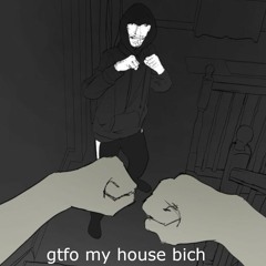 gtfo my house bich