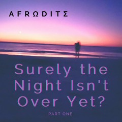 Surely The Night Isn't Over Yet - Part 1
