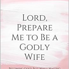 [READ] EPUB 📙 Lord, Prepare Me to Be a Godly Wife: Becoming God's Best While Waiting