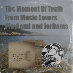 The Moment of Truth From Music Lovers PlayLoud and JorDams