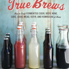 [Get] EPUB 📚 True Brews: How to Craft Fermented Cider, Beer, Wine, Sake, Soda, Mead,