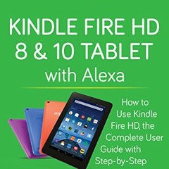 VIEW PDF EBOOK EPUB KINDLE Kindle Fire HD 8 & 10 Tablet with Alexa: How to Use Kindle Fire HD, the C