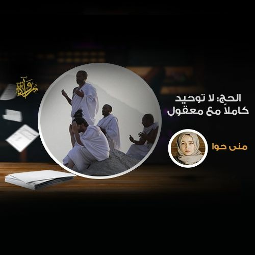 الحج:  لا توحيد كاملًا مع معقول - منى حوا