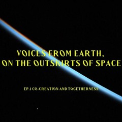 Voices from Earth, on the outskirts of space - EP.1 Co-creation and Togetherness