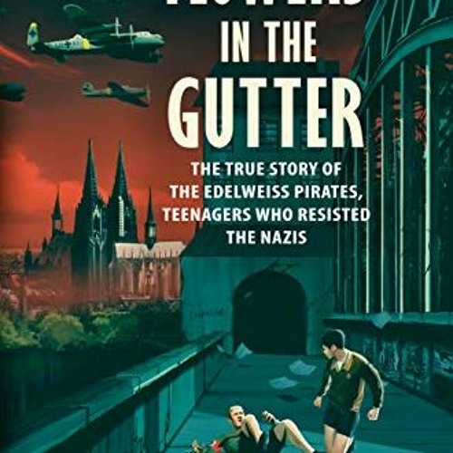 READ PDF 📄 Flowers in the Gutter: The True Story of the Edelweiss Pirates, Teenagers