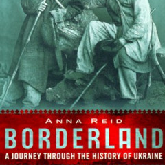 [View] PDF 📬 Borderland: A Journey Through The History Of Ukraine by  Anna Reid &  A