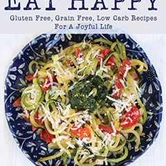 [Get] PDF 💔 Eat Happy: Gluten Free, Grain Free, Low Carb Recipes Made from Real Food