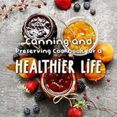 [ACCESS] [PDF EBOOK EPUB KINDLE] Canning and Preserving Cookbook for a Healthier Life