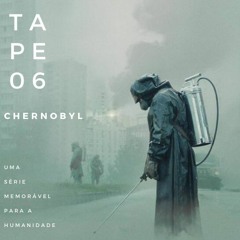 TAPE 06 - CHERNOBYL - Uma série memorável para a humanidade