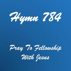 Hymn 784 - Pray To Fellowship With Jesus
