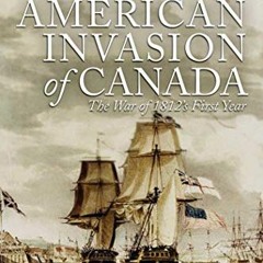 ACCESS [EBOOK EPUB KINDLE PDF] The American Invasion of Canada: The War of 1812's First Year by  Pie