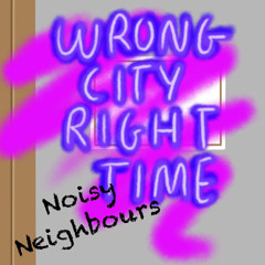 Wrong City Right Time : Noisy Neighbours🇮🇪