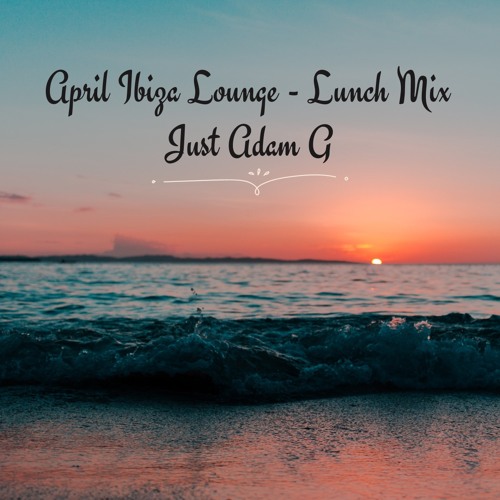 April Ibiza Lounge Mix  (Lunch Session )