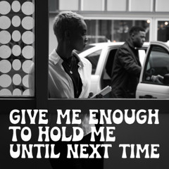 Give me enough to hold me until next time