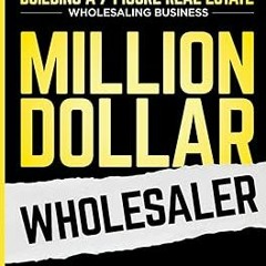 ~Read~[PDF] Million Dollar Wholesaler: The Step-By-Step Field Manual For Building A 7-Figure Re