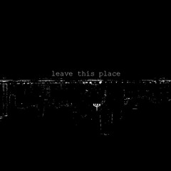 leave this place