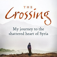 download EBOOK 📙 The Crossing: My journey to the shattered heart of Syria by  Samar