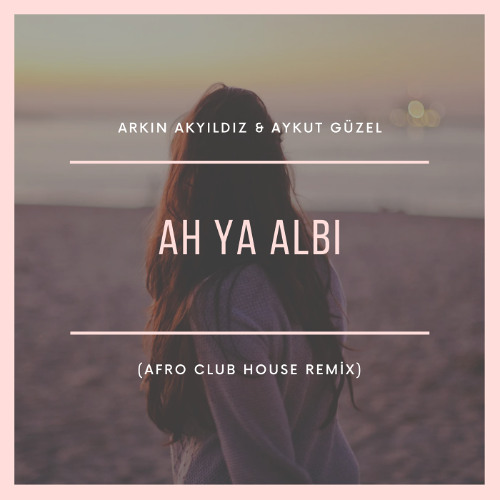 Aykut Güzel & Arkın Akyıldız - Ah Ya Albi (Afro Club House Remix)