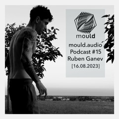 mould.audio Podcast # 15 - Ruben Ganev [16.08.2023]