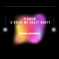U know u drive me crazy babyy