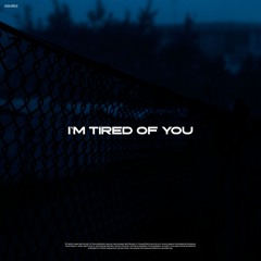 I'm tired of you