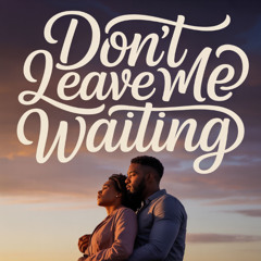 Don’t leave me waiting,