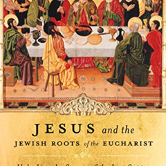 GET KINDLE 💜 Jesus and the Jewish Roots of the Eucharist: Unlocking the Secrets of t