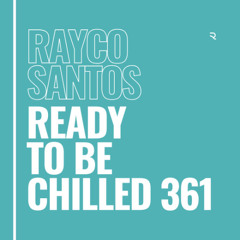 READY To Be CHILLED Podcast 361 mixed by Rayco Santos