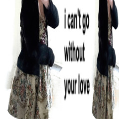 i can't go without your love